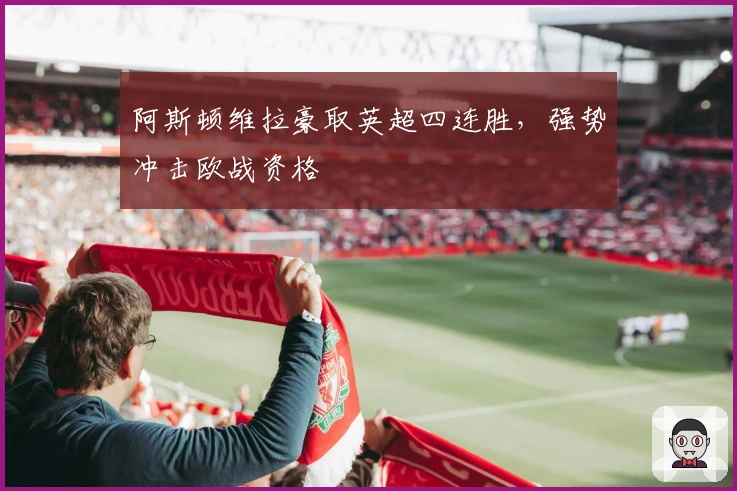 阿斯顿维拉豪取英超四连胜，强势冲击欧战资格