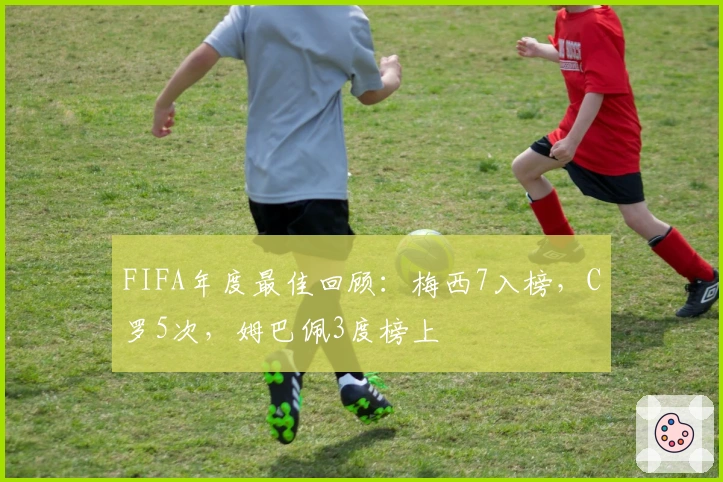 FIFA年度最佳回顾：梅西7入榜，C罗5次，姆巴佩3度榜上