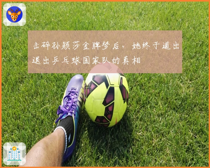 击碎孙颖莎金牌梦后，她终于道出退出乒乓球国家队的真相