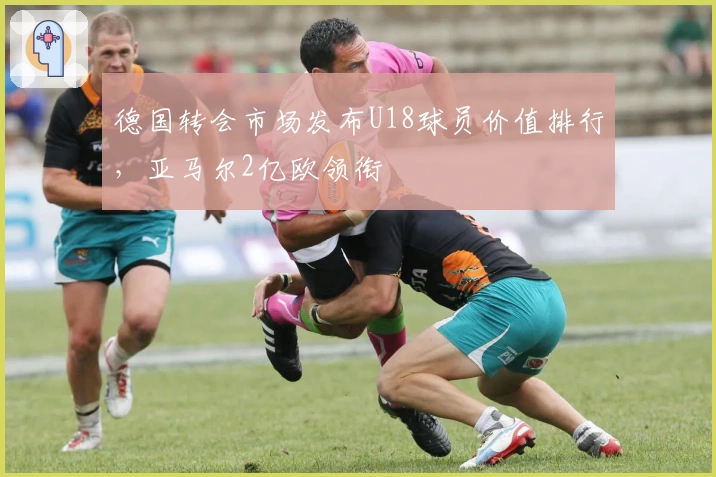 德国转会市场发布U18球员价值排行，亚马尔2亿欧领衔