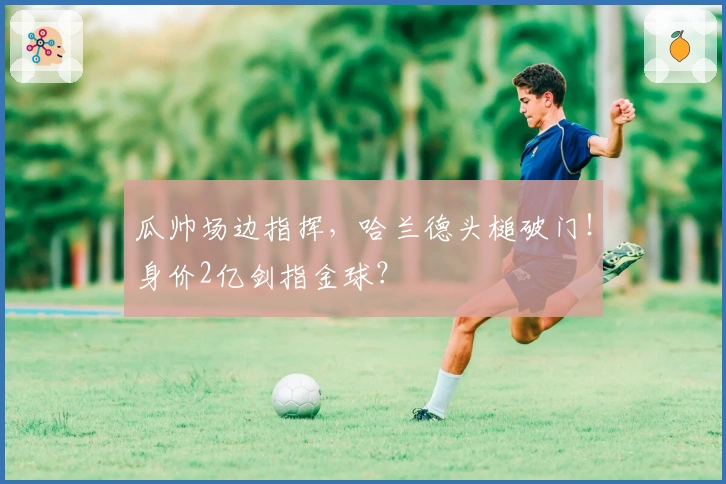 瓜帅场边指挥，哈兰德头槌破门！身价2亿剑指金球？