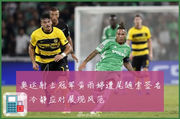 奥运射击冠军黄雨婷遭尾随索签名，冷静应对展现风范