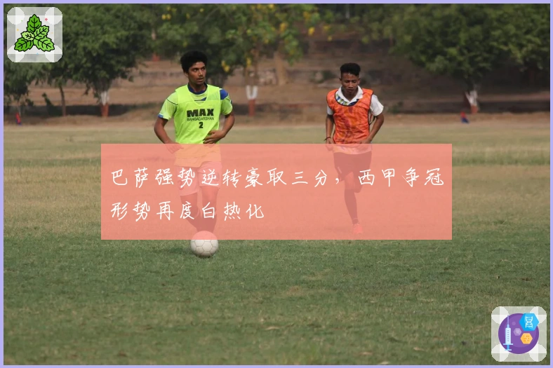 巴萨强势逆转豪取三分，西甲争冠形势再度白热化