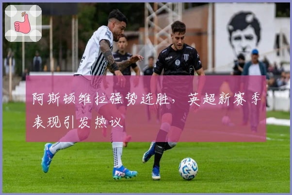 阿斯顿维拉强势连胜,英超新赛季表现引发热议