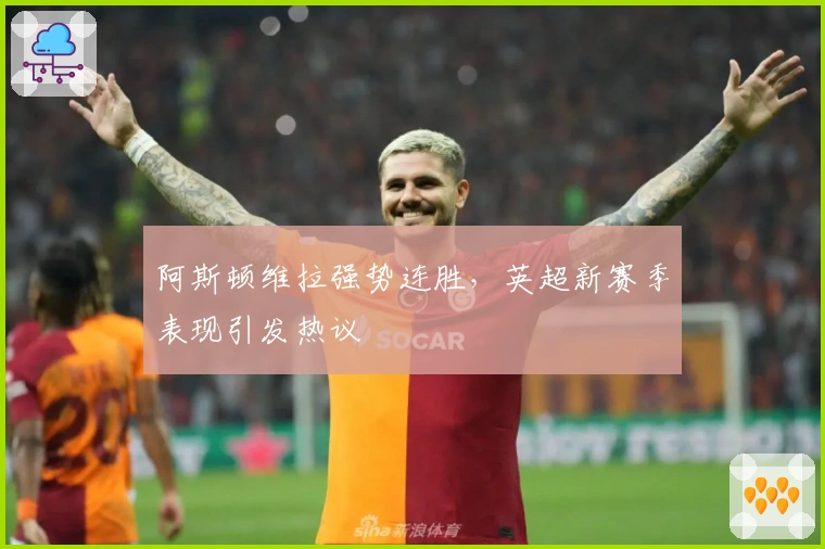 阿斯顿维拉强势连胜，英超新赛季表现引发热议